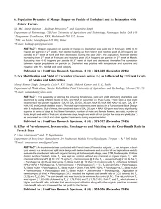 6. Population Dynamics of Mango Hopper on Panicle of Dashehari and its Interaction with
Abiotic Factors
Sk. Md. Azizur Rahman1
, Kuldeep Srivastava2*
and Gajendra Singh
Department of Entomology, G.B.Pant University of Agriculture and Technology, Pantnagar, India -263 145
1
Programme Coordinator, KVK, Hailakandi-788 152, Assam
2
NRC on Litchi, Muzaffarpur-842 002, Bihar
*E-mail: kuldeep.ipm@gmail.com
ABSTRACT : Hopper population on panicle of mango cv. Dashehari was quite low in February, 2000 (0.13
hopper per panicle in 2nd
week), then started building up from March and reached peak (5.30 hoppers per
panicle) in 2nd
week of April and then decreased. During the year 2001, the population, however started
increasing from 2nd
week of February and reached peak (13.4 hoppers per panicle) in 2nd
week of March,
fluctuating from 6-13 hoppers per panicle till 3rd
week of April and decreased thereafter.The correlation
between hopper populations on panicle cv. Dashehari was positive with temperature and sunshine and
negative with RH, rainfall and wind velocity.
Published in : HortFlora Research Spectrum, 4 (4) : 324-328 (December 2015)
7. Sex Modification and Yield of Cucumber (Cucumis sativus L.) as Influenced by Different Levels
of Auxins and Gibberellins
Manoj Kumar Singh, Samapika Dalai*, K.V. Singh, Mukesh Kumar and S. K. Lodhi
Department of Horticulture, Sardar Vallabhbhai Patel University of Agriculture and Technology, Meerut-250 110
*E-mail: samapikad@yahoo.com
ABSTRACT : The possibility of altering the inducing femaleness, yield and yield attributing characters was
examined by using different levels of GA3 and NAA in cucumber cv. Pusa Uday. There were a total eight
treatments of two growth regulators : GA3 10, GA3 20, GA3 30 ppm, NAA 50, NAA 100, NAA 150 ppm, GA3 20 +
NAA 100 and Control (distilled water). The total eight treatments were laid out in a Randomized Block Design
with 3 replications. Out of these, the combined dose of GA3 20 ppm + NAA 100 ppm was found significantly
superior in terms of days to first flower formation, number of male and female flowers, sex ratio, number of
fruits, length and width of fruit (cm) at alternate days, length and width of fruit (cm) at five days and yield (qha 1−
)
as compared to control and other applied treatments during experimentation.
Published in : HortFlora Research Spectrum, 4 (4) : 329-332 (December 2015)
8. Effect of Vermicompost, Jeevamrutha, Panchagavya and Mulching on the Cost-Benefit Ratio in
French Bean
P. Uma Amareswari* and P. Sujathamma
Department of Bioscience (Sericulture), Sri Padmavati Mahila ViswaVidyalayam, Tirupati – 517 502 India
*E-mail: amareswari.uma@gmail.com
ABSTRACT : An experimental was conducted with French bean (Phaseolus vulgaris L.), var. Anupam, a bush
type variety, in a randomized split block design with twelve treatments and a control of four replications each to
evaluate the cost-benefit ratio with organic farming at Kothavaripalli village, near CTM, Madanapalle, Chittoor
district, Andhra Pradesh, India. T0 was kept as control -without any chemical or organic inputs, T1 with
chemical fertilizers NPK @ 60 : 75 : 75 kg/ha,T2 - Vermicompost @ 8 t/ha, T3 - Jeevamrutha @ 2100 lts /ha, T4
- Panchagavya @ 3% as foliar spray, T5 -Straw mulch @ 10 t/ha (15 cm above soil), T6 - Chemical fertilizers
NPK (100%) + Panchagavya, T7-Vermicompost + Panchagavya (T2 + T4 ), T8 -Jeevamrutha + Panchagavya,
T9 - Straw mulch + Panchagavya, T10 -Straw mulch + Chem. Ferti. NPK (100%) + Panchagavya, T11-Straw mulch
+ Vermicompost + Panchagavya and T12 -Straw mulch + Jeevamrutha + Panchagavya. Application of
vermicompost (8 t/ha) + Panchagavya (3%) resulted the highest cost-benefit ratio of 3.25 followed by T11
(3.22) and T12 (3.06). The cost-benefit ratio was found to be minimum for control (1.74). The net profit from T11
was highest (` 1,92,416/-) followed by T12 (` 1,79,716/-) and T7 (`1,79,316/-). Both T7 and T11, which showed a
higher cost-benefit ratio, indicated that vermicompost utilization along with other organic practices increased
cost-benefit ratio and increased the net profit to the farmer.
Published in : HortFlora Research Spectrum, 4 (4) : 333-336 (December 2015)
 
