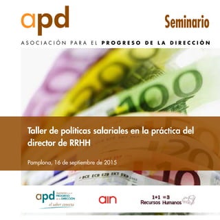 Seminario
Pamplona, 16 de septiembre de 2015
Taller de políticas salariales en la práctica del
director de RRHH
 