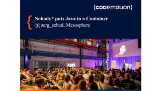 Nobody* puts Java in a Container
@joerg_schad, Mesosphere
 