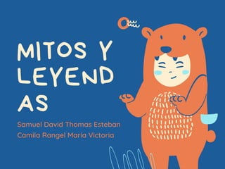 MITOS Y
LEYEND
AS
Samuel David Thomas Esteban
Camila Rangel Maria Victoria
 