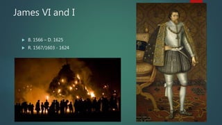 James VI and I
 B. 1566 – D. 1625
 R. 1567/1603 - 1624
 