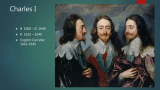 Charles I
 B. 1600 – D. 1649
 R. 1625 – 1649
 English Civil War:
1642-1645
 