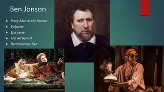 Ben Jonson
 Every Man in His Humor
 Volpone
 Epicoene
 The Alchemist
 Bartholomew Fair
 