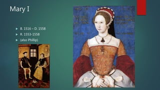Mary I
 B. 1516 – D. 1558
 R. 1553-1558
 (also Phillip)
 