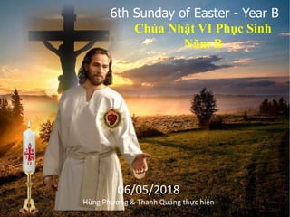 6th Sunday of Easter - Year B
Chúa Nhật VI Phục Sinh
Năm B
8
06/05/2018
Hùng Phương & Thanh Quảng thực hiện
 