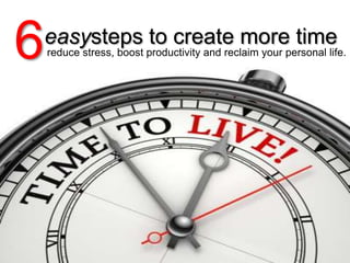 easysteps to create more time
6reduce stress, boost productivity and reclaim your personal life.
 