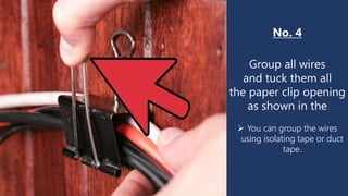 No. 4
Group all wires
and tuck them all
the paper clip opening
as shown in the
 You can group the wires
using isolating tape or duct
tape.
 