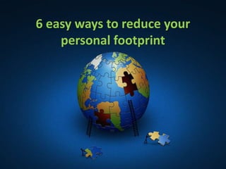 6 easy ways to reduce your
    personal footprint
 