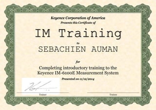 Presents this Certificate of
Keyence Corporation of America
to
IM Training
SEBACHIEN AUMAN
for
Completing introductory training to the
Keyence IM-6100E Measurement System
Presented on 11/12/2014
Trainer Trainee
 