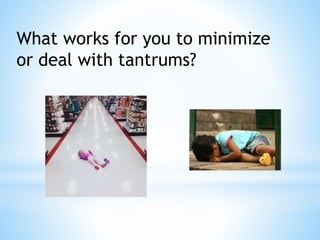 What works for you to minimize
or deal with tantrums?
 