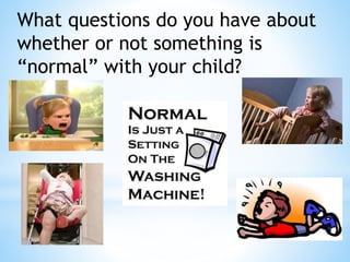 What questions do you have about
whether or not something is
“normal” with your child?
 