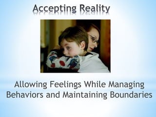 Allowing Feelings While Managing
Behaviors and Maintaining Boundaries
 