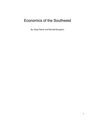  
 
 
Economics of the Southwest 
 
By: Greg Palmer and Michael Broughton 
   
1 
 