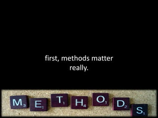 first, methods matter
really.
 