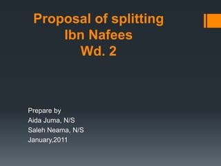 Proposal of splitting
Ibn Nafees
Wd. 2
Prepare by
Aida Juma, N/S
Saleh Neama, N/S
January,2011
 