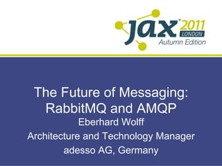 The Future of Messaging:
  RabbitMQ and AMQP
            Eberhard Wolff
Architecture and Technology Manager
        adesso AG, Germany
 