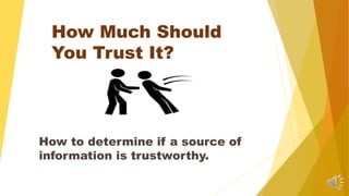 How Much Should
You Trust It?
How to determine if a source of
information is trustworthy.
 