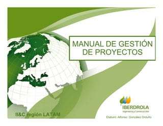 II&C región LATAM
MANUAL DE GESTIÓN
DE PROYECTOS
Elaboró: Alfonso González Orduño
 