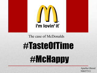 The case of McDonalds
#TasteOfTime
#McHappy
Apurba Ghosal
N0657311
 
