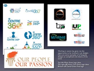Working in events has given me the
opportunity to be involved in set designs.
Here are some examples of of bespoke
designs to compliment the theme of the
event.
Top left: Pﬁzer Event logo ideas
Top right: J&JVision Care Event logo ideas
Bottom left: Sanoﬁ Event Final logo
 