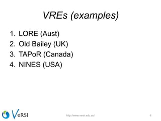 VREs (examples)
1. LORE (Aust)
2. Old Bailey (UK)
3. TAPoR (Canada)
4. NINES (USA)
6http://www.versi.edu.au/
 