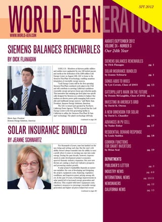 SIEMENS BALANCES RENEWABLES
BYDICKFLANAGAN
WORLD GENERATIONWWW.WORLD-GEN.COM
AUGUST/SEPTEMBER 2012
VOLUME 24 - NUMBER 3
Our 24th Year
SIEMENS BALANCES RENEWABLES
by Dick Flanagan	 pg. 1
SOLAR INSURANCE BUNDLED
by Jeanne Schwartz	 pg. 1
SONGSADDSTOWOES
by Lyn Corum, Class of 2003	 pg. 13
CATERPILLAR'S MARK ONTHE FUTURE
by Dennis McLaughlin, Class of 2002	 pg. 14
INVESTING INAMERICA'S GRID
by David K. Owens	 pg. 15
A NEW DIMENSION FOR SOLAR
by David L. Chandler	 pg. 16
ADVANCES IN PV CELL
by Nadav Enbar	 pg. 17
RESIDENTIAL DEMAND RESPONSE
by Louis Szablya	 pg. 18
COMMON FUNCTIONS
FOR SMART INVERTERS
by Brian Seal	 pg. 19
DEPARTMENTS
PUBLISHER’S LETTER	 pg. 3
INDUSTRY NEWS	 pg. 4-9
INTERNATIONAL NEWS 	 pg. 10-11
NEWSMAKERS	 pg. 12
CALIFORNIA NEWS	 pg. 13(continued on page 20)
LODI, CA – Members of thirteen public utilities
and entities were applauded by over 300 invited guests
and media at the dedication of the $388 million Lodi
Energy Center on August 10th. LEC is home to the
Siemens Flex-Plant 30 technology, enabling seamless
integration of renewable energy sources.
“Lodi Energy Center will be the first operating
Siemens Flex-Plant combined cycle plant in the USA
and will contribute to meeting California’s ambitious
renewable energy and green house gas reduction goals.
This innovative fast ramping gas fired plant was specifi-
cally designed by Siemens as a solution to balance fluc-
tuations on diverse power grids managing both renew-
able and traditional energy sources,” said Mario Azar,
President, Siemens Energy Solutions, Americas.
The LEC is owned and operated by Northern
California Power Agency. “NCPA is proud that the Lodi
Energy Center is the first generating facility in
California to utilize the Siemens Flex-Plant 30 ‘fast-
start’ technology. The plant’s technology will help
SPI 2012
(continued on page 20)
For thousands of years, man has banked on the
sun rising and setting each day. But the star’s reli-
ability doesn’t always translate into the ability to earn
a profit when it comes to turning sun rays into solar
energy. During the past decade, however, improve-
ments in solar development project economics
spurred dramatic industry expansion. But now new
threats are casting a cloud over industry prospects
and pressuring market growth.
A solar project’s bankability depends on numer-
ous variables: the cost of developing and designing
the project, equipment costs, financing, regulatory
conditions, and long-term power pricing among oth-
ers. In the past 10 years, technology improvements in
solar panels led to increased energy generation and
efficiency. This coupled with lower equipment costs,
regulatory measures to encourage renewable energy
generation and higher oil prices helped fuel recent
SOLAR INSURANCE BUNDLED
BYJEANNESCHWARTZ
Mario Azar, President
Siemens Energy Solutions, Americas
 