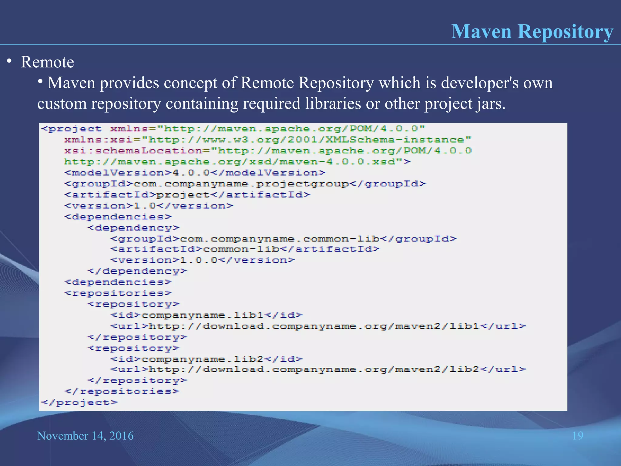 November 14, 2016 19
Maven Repository
• Remote
• Maven provides concept of Remote Repository which is developer's own
custom repository containing required libraries or other project jars.
 