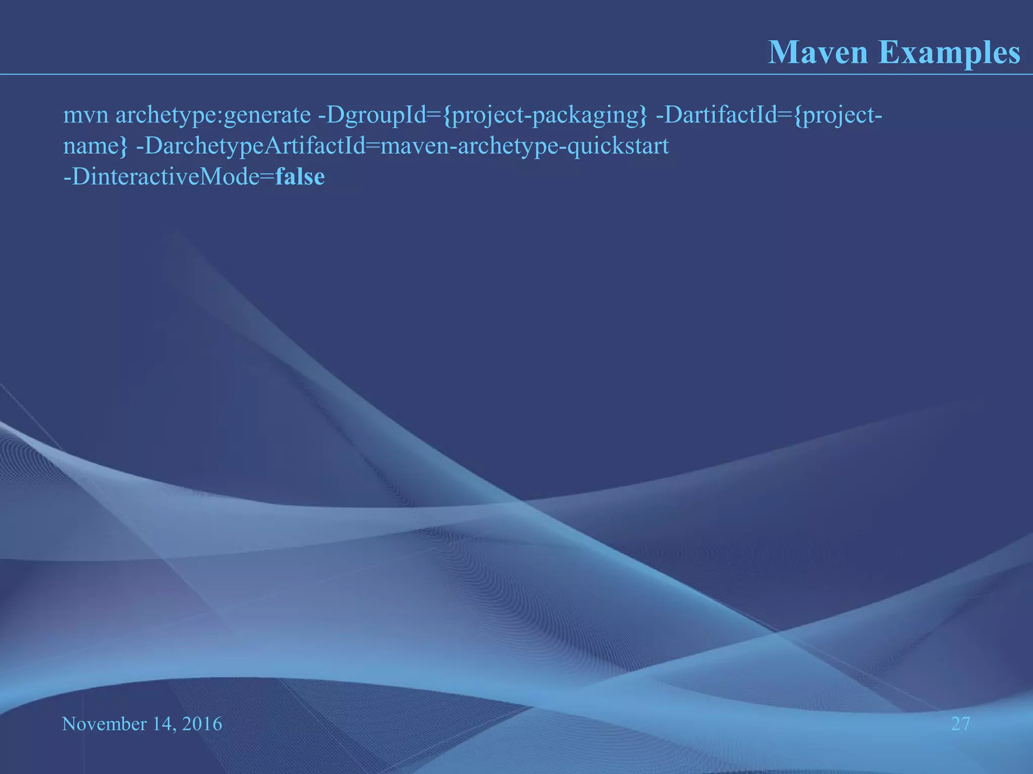 November 14, 2016 27
Maven Examples
mvn archetype:generate -DgroupId={project-packaging} -DartifactId={project-
name} -DarchetypeArtifactId=maven-archetype-quickstart
-DinteractiveMode=false
 