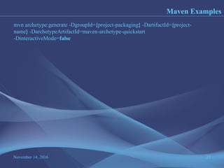 November 14, 2016 27
Maven Examples
mvn archetype:generate -DgroupId={project-packaging} -DartifactId={project-
name} -DarchetypeArtifactId=maven-archetype-quickstart
-DinteractiveMode=false
 