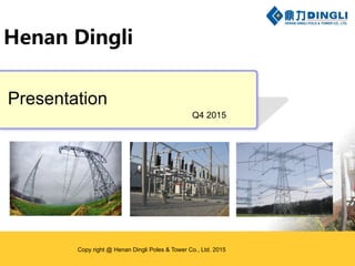 Presentation
Q4 2015
Henan Dingli
Copy right @ Henan Dingli Poles & Tower Co., Ltd. 2015
 