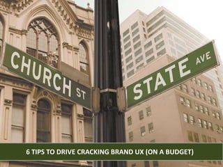 6 TIPS TO DRIVE CRACKING BRAND UX (ON A BUDGET)
 