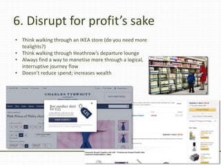 6. Disrupt for profit’s sake
• Think walking through an IKEA store (do you need more
tealights?)
• Think walking through H...