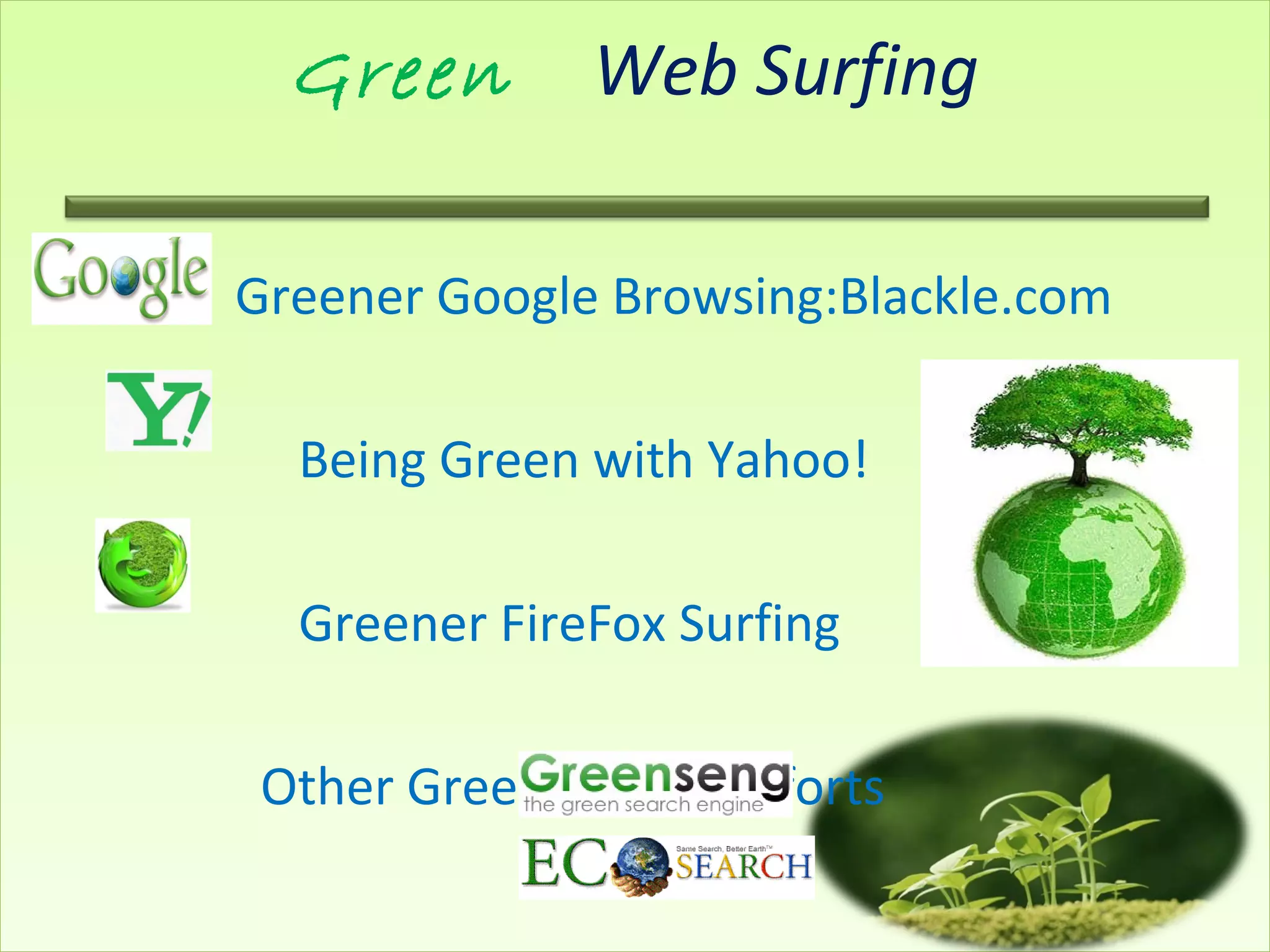 Green Web Surfing
Greener Google Browsing:Blackle.com
Being Green with Yahoo!
Greener FireFox Surfing
Other Green Surfing Efforts
 
