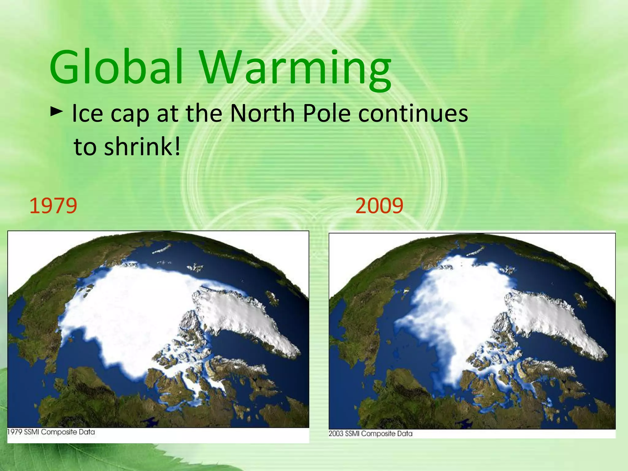 Global warmingGlobal Warming
► Ice cap at the North Pole continues
to shrink!
1979 2009
 