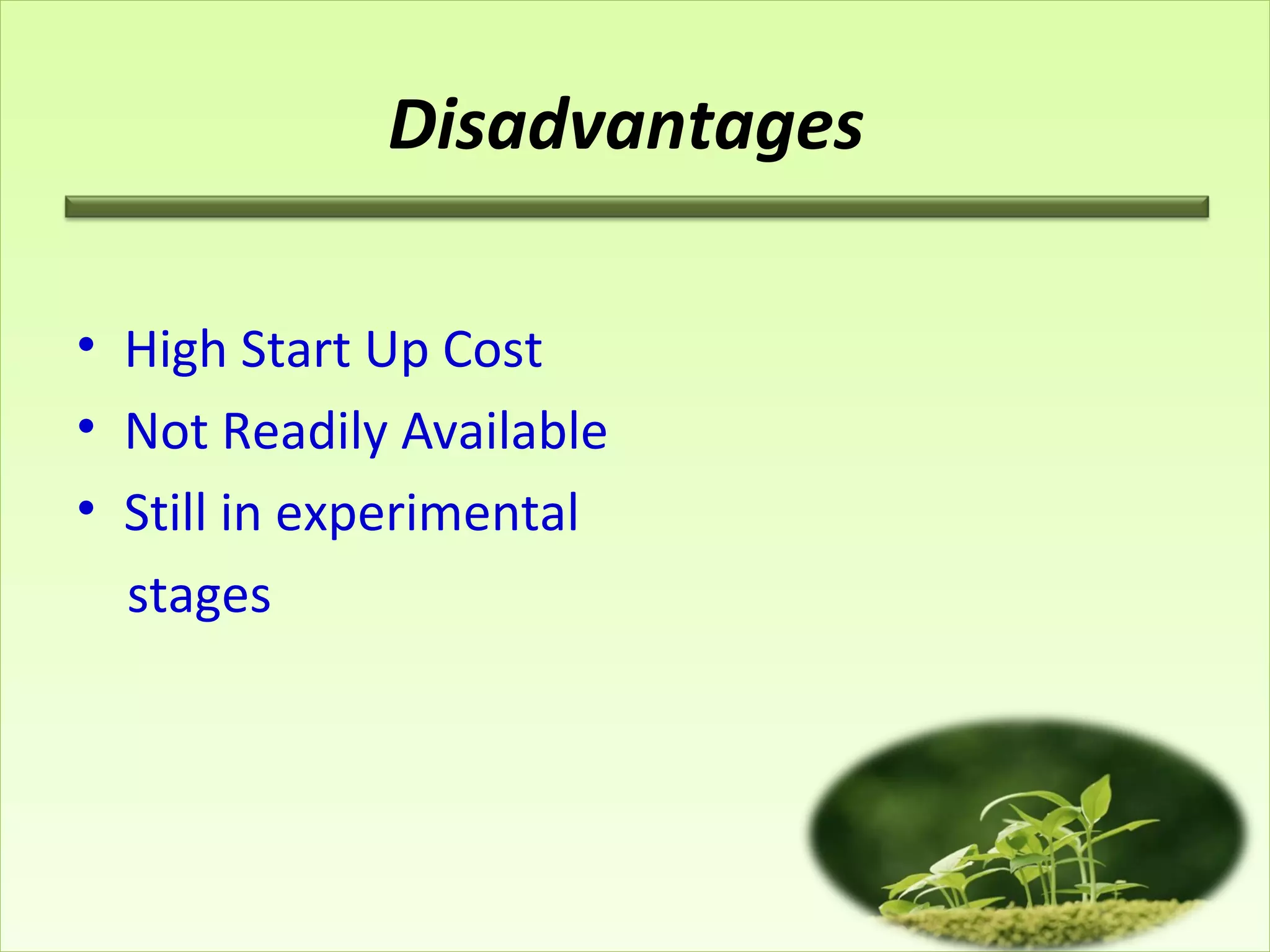 Disadvantages
• High Start Up Cost
• Not Readily Available
• Still in experimental
stages
 