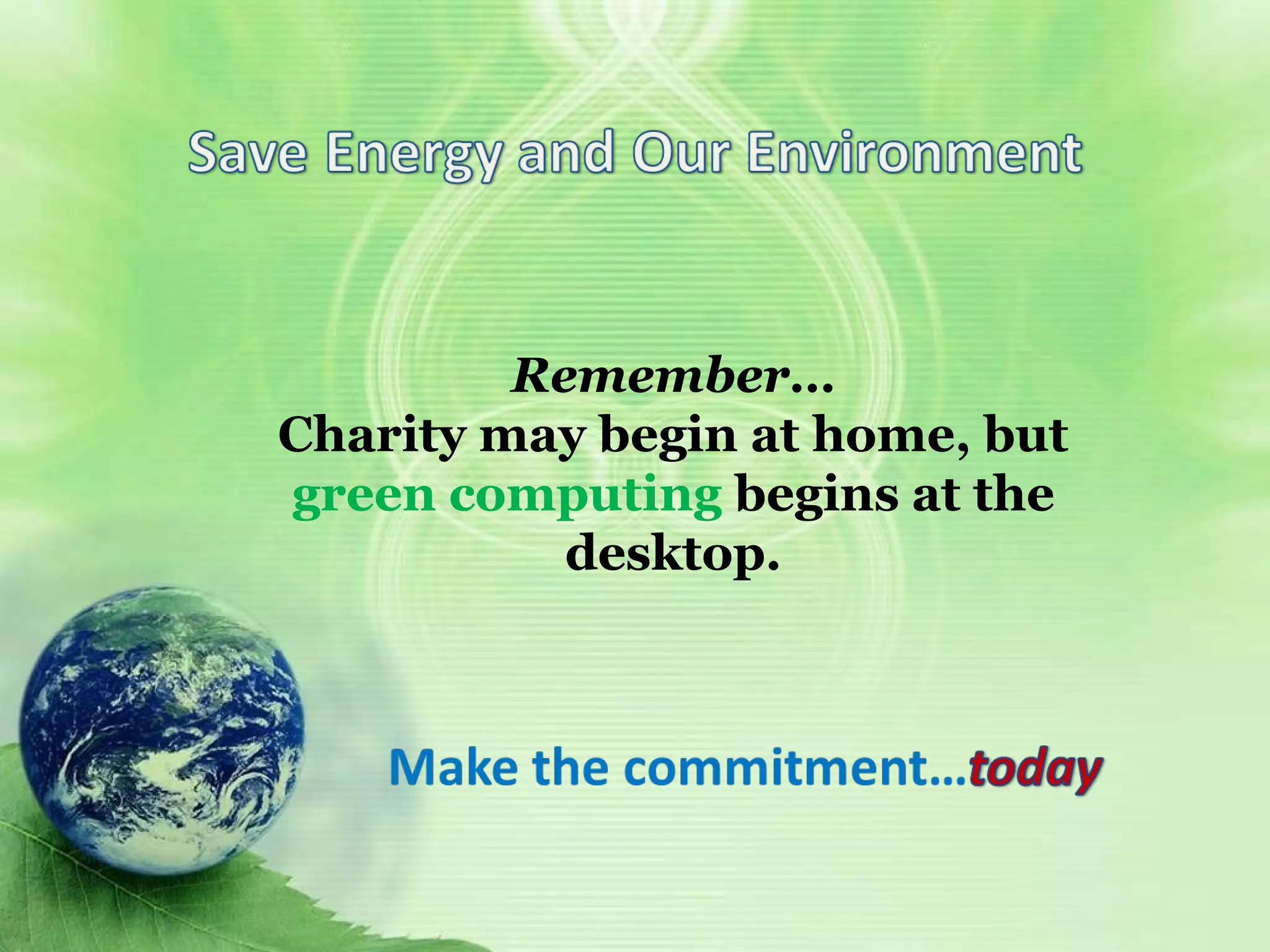 Remember Save energy and our
environment
Remember…
Charity may begin at home, but
green computing begins at the
desktop.
 