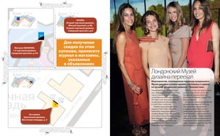 Перед банкетом гости наслади-
лись виртуозной игрой скрипача
Чарли Сайема и выступлением
новой британской инди-группы
The New Look. Все выступавшие
на мероприятии были одеты
в Calvin Klein Collection.
Помимо организаторов, в на-
рядах от Calvin Klein Collection
предстали следующие звезды:
актрисы Фрида Пинто, Розарио До-
усон и Анна-Луиза Плауман; актеры
Крис Хемсворт, Люк Эванс, Тоби
Стивенс и Дуглас Бут; лицо пар-
фюма Euphoria – модель Наталья
Водянова и другие модели.
Среди гостей, чье присутствие
нельзя не отметить, были Эль
Макферсон, Бьянка Джаггер,
Джиллиан Андерсон, Карин Ройт-
фельд и другие.
Открытие нового здания Музея
дизайна намечено на 2014 год.
Пространство, занимаемое
всемирно известной коллек-
цией музея, увеличится втрое
по сравнению с тем, которое она
занимает сейчас. Торжественный
обед в честь переезда музея стал
последним событием подобного
рода, предваряющим долгождан-
ное открытие в 2014 году.
Calvin Klein Jeans,
1-й торговый уровень,
Южный проспект, д. 35
Мероприятие, посвященное переезду лондонского
Музея дизайна в новое здание, состоялось в одном
из лучших лондонских районов – Кенсингтоне.
ЛондонскийМузей
дизайнапереехал
Для получения
скидки по этим
купонам, принесите
журнал в магазины,
указанные
в объявлениях
Он клиник
Цокольный уровень,
Восточная площадь, д. 3
Магазин REDMOND,
1-й торговый уровень,
Северный проспект, д. 64
«БУКВА»
Второй торговый уровень,
Южный проспект, д.58;
Второй торговый уровень,
Северный проспект, д.8
СОБЫТИЕ
www.zolotoy-vavilon.ru | 123
 