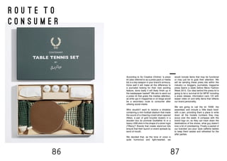 86 87
R O U T E T O
C O N S U M E R
According to So Creative (Online) “a press
kit (also referred to as a press pack or media
kit) is a key weapon in your brand’s armoury.
Done well it will make all the difference to
a journalist looking for their next exciting
feature, done badly it will likely finish up in
the wastepaper basket!” We aim to send out
a press kit that grabs the medias attention,
as write ups in magazines or on blogs would
be a secondary route to consumer after
utilising social media.
Who wouldn’t want to receive a shoebox
containing a mini football stadium that made
the sound of a cheering crowd when opened
(Nike), a pair of gold knuckle dusters in a
wooden box (to promote Godfather II) or a
heavy USB stick in the shape of a silver ingot
(Tiffany)? Brands that create stand-out kits
ensure that their launch or event spreads by
word of mouth.
We decided that, as the tone of voice is
quite humorous and light-hearted, we
would include items that may be functional
or may just be to grab their attention. We
will be sending these press kits within the
industry i.e. bloggers, journalists, magazine
press teams a week before Mens Fashion
Week 2015. Our idea behind the press kit is
going to be a ‘survival kit for MFW’ including
a press release, information card, CD with
teaser video on and witty items that reflects
our brand personality.
We are going to call the kit ‘RAW: the
essentials’ and include a ‘little black book’
with a pen, providing them a place to write
down all the models numbers they may
scout over the week. A compass with the
brand logo on, so they can track down the
destinations of the shows, what guy doesn’t
love a bit of orienteering. Finally a packet of
our branded ‘pro plus’ style caffeine tablets
to keep them awake and refreshed for the
after parties.
 