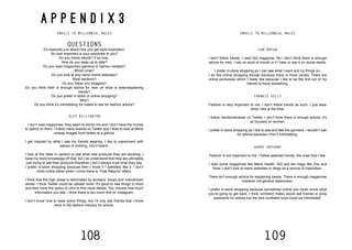 108 109
A P P E N D I X 3
EMAILS TO MILLENNIAL MALES
QUESTIONS
It’s basically just about how you get style inspiration.
So how important is your wardrobe to you?
Do you follow trends? If so how..
How do you keep up to date?
Do you read magazines (general or fashion related)?
Which ones?
Do you look at any mens online websites?
Style sections?
Do you follow any bloggers?
Do you think their is enough advice for men on what to wear/explaining
trends?
Do you prefer in-store or online shopping?
Why?
Do you think it’s intimidating for males to ask for fashion advice?
ALEX BILLINGTON
I don’t read magazines, they seem to old for me and I don’t have the money
to spend on them. I follow mens brands on Twitter and I likes to look at Mens
runway images from twitter at a glance.
I get inspired by what I see my friends wearing. I like to experiment with
pieces of clothing, mix’n’match.
I look at the ‘New In’ section to see what new products they are stocking. I
base my trend knowledge off that, but I do understand that they are ultimately
just trying to sell their products therefore I don’t always trust what they say.
I prefer in-store shopping because then I know if I definitely like it. I don’t
mind online either when I know there is ‘Free Returns’ offers.
I think that the high street is dominated by womens’ shops and mainstream
stores. I think Twitter could be utilised more, it’s good to see things in short
and then have the option to click to find more details. You choose how much
information you see. I think there is too much shit on Instagram.
I don’t know how to wear some things, but I’d only ask friends that I know
work in the fashion industry for advice.
CAM BRYAN
I don’t follow trends. I read GQ magazine. No I don’t think there is enough
advice for men. I rely on word of mouth or if I hear or see it on social media.
I prefer in-store shopping so I can see what I want and try things on.
I do like online shopping though because there is more variety. There are
online exclusives which I really like because I like to be the first out of my
friends to have something.
FRANKIE KELLY
Fashion is very important to me. I don’t follow trends as such, I just wear
what I like at the time.
I follow Gentlemenwear on Twitter. I don’t think there is enough advice, it’s
all focused on women.
I prefer in-store shopping as I like to see and feel the garment. I wouldn’t ask
for advice because I find it intimidating.
HARRY ANTHONY
Fashion is too important to me. I follow selected trends, the ones that I like.
I read some magazines like Mens Health, GQ and lad mags like Zoo and
Nuts. I don’t look at mens websites or blogs as a source of inspiration.
There isn’t enough advice for explaining trends. There is enough magazines
however not general awareness.
I prefer in-store shopping because sometimes online you never know what
you’re going to get back. I think confident males would ask friends or shop
assistants for advice but the less confident boys could be intimidated.
EMAILS TO MILLENNIAL MALES
 