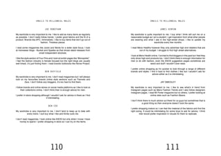 110 111
JOE ROBOTHAM
My wardrobe is very important to me. I like to add as many items as regularly
as possible. I don’t really follow trends. I prefer good fabrics and the fit of a
product. Brands like APC, minimalistic. I like to buy items that don’t go out of
fashion. Timeless pieces.
I read some magazines like Jocks and Nerds for a wider style focus. I look
at menswear blogs - Bucket and Spades as that shows latest releases from
small independent stockists.
I like the style section of Four Pins and I look at tumblr pages like ‘Monopolist’’.
I feel the fashion industry is female focused but the right blogs are usually
well linked, it’s just finding them. I read brands lookbooks like Norse Project.
BEN DUFFIELD
My wardrobe is very important to me. I don’t read magazines but I will always
look on my favourites brands online style sections such as Flannels and
Zara. I don’t follow any bloggers, it’s too hard to find them.
I follow brands and online stores on social media platforms as I like to look at
their collections online. I don’t think their is enough advice for men.
I prefer in-store shopping although I wouldn’t ask for advice in there as I find
it intimidating.
BEN COX
My wardrobe is very important to me. I don’t tend to keep up to date with
every trend, I suit buy what I like and thinks suits me.
I don’t read magazines, I look online like ASOS but only when I know I have
money to spend. I prefer shopping in-store so I can try on the items.
JAMES KENYON
My wardrobe is quite important to me. I buy what I think will suit me on a
reasonable budget as I am a student. I get inspiration from what other people
are wearing and what I see in the high-street shops. I like to update my
wardrobe every few months.
I read Mens Healths however they only advertise high end retailers that are
out of my budget. I struggle to find high street alternatives.
I look at Mens Health online. I’ve tried to find bloggers in the past but I feel they
only show high-end products too. I don’t think there is enough information for
men to do with fashion, even the ASOS suggestion pages sometimes are
weird and stuff I wouldn’t ever wear.
I prefer online shopping as it’s quicker to look through a range of different
brands and styles. I find it hard to find clothes I like but I wouldn’t ask for
advice either as it is intimidating.
JAY SMEDLEY
My wardrobe is very important to me. I like to see what’s in trend from
Instagram pages such as Mens Fashion Trends and I also follow designers
instagram pages. I read Mr Porter magazine but no others, I prefer looking at
online sites such as Fashion Beans.
I don’t think there is much advice out there for us guys but sometimes that is
a good thing so then everyone doesn’t look the same.
I prefer shopping instore so I can feel the material of the fabrics and find the
right sizing. It could be intimidating for some boys to ask for advice, I think
men would prefer inspiration in visuals for them to replicate.
EMAILS TO MILLENNIAL MALES EMAILS TO MILLENNIAL MALES
 