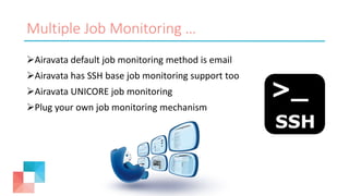 Multiple Job Monitoring …
Airavata default job monitoring method is email
Airavata has SSH base job monitoring support too
Airavata UNICORE job monitoring
Plug your own job monitoring mechanism
 