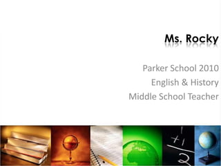 Ms. Rocky Parker School 2010  English & History  Middle School Teacher  
