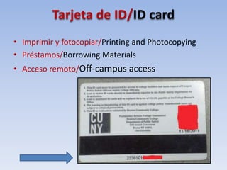 Tarjeta de ID/ID card
• Imprimir y fotocopiar/Printing and Photocopying
• Préstamos/Borrowing Materials
• Acceso remoto/Off-campus access
 