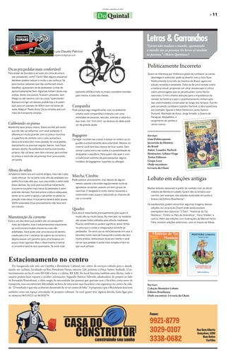 Curitiba, setembro de 2011


                                                                                         Do Quintal                                                                              » 11




                                                                                                                         Letras & Garranchos
                                                                                                                         “Livros não mudam o mundo, quemmuda
                                           Luis Claudio Patrício                                                         o mundo são as pessoas. Os livros só mudam
                                           lcpatricio@gmail.com                                                          as pessoas.” (Mário Quintana)



Dicas pra pedalar mais confortável
                                                                                                                         Politicamente Incorreto
Para andar de bicicleta é só subir em cima de uma e                                                                      Quem se interessa por História e gosta de conhecer as várias
   sair pedalando, certo? Certo! Mas alguns pequenos                                                                       abordagens sobre ela, pode se divertir com o livro Guia
   detalhes podem reduzir e muito o seu esforço. Só                                                                        Politicamente Incorreto da História do Brasil, agora em
   para ilustrar, pessoas que não conheciam esses                                                                          edição revisada e ampliada. Trata-se de uma revisão sobre
   detalhes, queixavam-se de pedaladas curtas de                                                                           a história oficial, propondo um olhar distanciado e crítico
   aproximadamente 5km. Algumas tinham dores nas                  bastante (400km/mês ou mais) considere revisões          sobre personagens que se perpetuaram como heróis
   costas, dores nos pulsos, ficavam cansadas, sem                pelo menos a cada seis meses.                            nacionais. O livro chama atenção para a importância da
   fôlego ou até mesmo com as coxas “queimando”.                                                                           revisão da história e para o questionamento ininterrupto
   Bastava corrigir um desses problemas e lá saíam                                                                         das unanimidades construídas ao longo dos tempos. Escrito
   elas para um passeio de 40km sem reclamar de            Campainha                                                       pelo jornalista curitibano Leandro Narlock, a obra questiona,
   nada. Mágica? Nada disso! Dicas simples para um         Pode parece algo insignificante, mas no ambiente                por exemplo, figuras e fatos históricos como Santos
   meio de transporte simples.                                    urbano você compartilha o trânsito com uma               Dumont, Machado de Assis, Jorge Amado, a Guerra do
                                                                  infinidade de pessoas, veículos, animais e sabe lá o     Paraguai, Aleijadinho, o
                                                                  que mais. Um “trim-trim” ao alcance do dedo pode         surgimento do samba e
Calibrando os pneus                                               ser de grande ajuda.                                     vários outros.
Mantenha seus pneus cheios. Basta encher até sentir
   que ele não vai deformar com você andando. A
   diferença é muito grande, com os pneus murchos          Bagageiro                                                     Serviço:
   a superfície de contato com o solo aumenta e                                                                          Guia Politicamente
                                                           Carregar mochila nas costas e bolsas no ombro ou no
   deixa a bicicleta bem mais pesada. Se você pedala                                                                     Incorreto da História
                                                                  guidão é extremamente desconfortável. Mesmo no
   diariamente vai precisar regular menos, mas fique                                                                     do Brasil
                                                                  inverno você tem boa chance de ficar suado. Sem
   sempre atento. De preferência tenha uma bomba                                                                         Autor: Leandro Narloch
                                                                  contar o peso extra nas costas e a possibilidade de
   própria, não vai levar nem dois minutos para encher                                                                   Ilustrações: Gilmar Fraga
                                                                  atrapalhar o equilíbrio. Para quem não quer ir com
   os pneus e você não vai precisar ficar procurando                                                                     Textos Editores -
                                                                  a tradicional cestinha dá para pesquisar alguns
   um posto.                                                                                                             Grupo Leya
                                                                  modelos de bagageiros, suportes ou alforges.
                                                                                                                         Onde encontrar:
                                                                                                                         Livraria do Chain
Altura do selim
Já falamos sobre isso em outros artigos, mas não custa
                                                           Marcha/Câmbio
   nada reforçar. Se na parte mais alta da pedalada seu
   joelho fica mais alto que sua coxa então o selim está
                                                           Pode parecer preciosismo, mas depois de alguns                Lobato em edições antigas
                                                                  meses usando a bicicleta regularmente você vai
   baixo demais. Se você precisa esticar totalmente
                                                                  agradecer se estiver usando um bom grupo de            Muitos leitores nasceram a partir do contato com as obras
   sua perna na parte mais baixa da pedalada o selim
                                                                  marchas. O desgaste é muito menor deixando o             infantis de Monteiro Lobato. Quem não se lembra com
   está alto demais. Para encontrar a altura adequada,
   sente-se no selim e apoie o calcanhar no pedal na              movimento mais suave e reduzindo as chances de           carinho, por exemplo, das edições ilustradas em preto e
   posição mais baixa. A sua perna deverá estar quase             cair a corrente.                                         branco da Editora Brasiliense?
   100% estendida. Esse procedimento não leva nem
                                                                                                                         Os saudosistas podem encontrar algumas tiragens dessas
   um minuto.
                                                           Quadro                                                           edições na Livraria do Chaim onde ainda existem
                                                                                                                            exemplares dos clássicos “O Saci” “Histórias da Tia
                                                                                                                                                               ,
                                                           Essa dica é importante principalmente para quem é
                                                                                                                            Nastácia” “Emília no País da Gramática” “Hans Staden” e
                                                                                                                                       ,                            ,
Manutenção da corrente                                            muito alto ou muito baixo. No mercado, os modelos
                                                                                                                            outros. Além das edições com ilustrações de Manoel Victor
Esse é um dos itens que podem dar um pouquinho                    são quase todos voltados para alturas medianas.
                                                                                                                            Filho, existem edições anteriores, com os traços de Wiese.
   mais de trabalho, mas é extremamente importante                Poucos centímetros podem significar dores fortes
   se você encara muitas chuvas ou ruas não                       no pescoço e costas e insegurança durante as
   asfaltadas. Você pode usar uma escova de dentes                pedaladas. Se você usa ou está pensando em usar a
   usada para tirar o excesso de sujeira da corrente e            bicicleta como meio de transporte e ainda não tem
   depois passar um paninho para uma limpeza um                   muita prática, tenha essas dicas em mente e você
   pouco mais rigorosa. Mas o ideal mesmo é retirar               vai ver que pedalar é ainda mais simples e fácil do
   a corrente e lavá-la com querosene. Se você roda               que você achava.




Estacionamento no centro
   Foi inaugurada este mês em Curitiba a Bicicletaria Cultural, um centro de serviços voltado para o atendi-
mento aos ciclistas, localizado na Rua Presidente Farias, número 226, próximo á Praça Santos Andrade. O es-
tacionamento no local custa R$ 0,80 a hora, e a diária, R$ 3,00. No local funciona também uma oficina, onde o
usuário poderá fazer reparos e receber orientações. Segundo Patrícia Valverde, idealizadora do projeto ao lado
de Fernando Rosenbaum, a ideia surgiu da necessidade das pessoas que queriam usar a bicicleta como meio de
transporte, mas encontravam dificuldade na hora de estacionar suas bicicletas com segurança no centro da cida-           Serviço:
de: “O resultado é que elas acabavam desistindo de vir ao centro de bike.” A proposta é que a Bicicletaria funcione      Coleção Monteiro Lobato
também como um espaço articulador de projetos culturais. Se você quiser tirar alguma dúvida, basta ligar para            Editora Brasiliense
os números 96319223 ou 96392079.                                                                                         Onde encontrar: Livraria do Chain
 