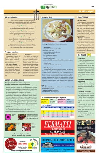 Curitiba, setembro de 2011


                                                                           Do Quintal                                                                                                  » 13

                                                                                                                                                            ALMANAQUE

Dicas culinárias                                                             Receita fácil                                                                 VOCÊ SABIA?

          O pior da fritura é a gordura que espirra. Imagine que                                                                                         » A mais longa
      isso pode ser evitado salpicando sal no fundo da frigideira                                                                                          Que a via urbana mais extensa do
             antes de acrescentar alimentos ou gordura.                                                                                                 Brasil é a Avenida Sapopemba, em
                                                                                                                                                        São Paulo? Ela tem cerca de 45 quilô-
      A manteiga queima facilmente quando queremos fritar algo.                                                                                         metros de extensão. Começa no bair-
        Por isso, acrescente um pouco de óleo à margarina.                                                                                              ro de Água Rasa, na Zona Leste da
                                                                                                                                                        cidade e vai até o município vizinho
          Quando a sopa estiver muito salgada, acrescente uma                                                                                           de Ribeirão Pires. Tem 1.786 postes
         ou duas batatas, descascadas e cortadas em 4 partes.                                                                                           e nela trafegam ônibus de 40 linhas
               As batatas absorvem um pouco do sal.                                                                                                     diferentes, vindos ou indo para o
                                                                                                                                                        centro da capital.
       Às vezes queremos usar somente a metade de uma receita,                                                                                           » Sempre crescendo
       mas aí chegamos a “3” ovos. Meio ovo é fácil de medir.                                                                                              O tecido cartilaginoso, que forma
          Basta bater o ovo ligeiramente e depois medí-lo.                                                                                              o nariz e as orelhas, não para de cres-
                                                                                                                                                        cer nem mesmo quando o indivíduo
          Quando uma receita pede que se acrescente o líquido              » Peixe grelhado com molho de abacaxi                                        torna-se adulto. Daí porque o nariz
     alternadamente com os ingredientes secos, comece e acabe                                                                                           e as orelhas de um idoso são maio-
           com a farinha, pois assim o bolo ficará mais leve.                   Ingredientes:                                                           res do que quando era jovem. A face
                                                                            - meio quilo de salmão cortado em filés                                     também encolhe porque os múscu-
                                                                            - meia colher (chá) de sal                                                  los da mastigação se atrofiam com a
Truques caseiros                                                            - 3 colheres (sopa) de azeite de oliva                                      perda dos dentes.
                                                                            - 2 dentes de alho picados
 » Frescor dos ovos                    » Já cresceu?                        - 150 g de cogumelos fatiados                                                  SÓ RINDO
    Dissolva duas colheres (so-           Nas receitas que contêm fer-      - 6 fatias finas de abacaxi
pa) de sal em 600 ml de água.         mento de pão, em geral pede-se        - 2 colheres (sopa) de mel                                                     » Racismo
Coloque os ovos na água. Se o         para deixar dobrar de volume. A       - meia xícara (chá) de maionese sabor cebolas tostadas e orégano                 Numa escola americana a pro-
ovo afundar, estará fresco; se        questão é calcular quando isso
                                                                                                                                                          fessora diz aos alunos:
boiar, estará estragado.              acontece. Existe uma maneira              Para polvilhar:
 » No micro-ondas                     simples de saber quando a mas-                                                                                         - A partir de hoje não há mais
                                                                            - 1 colher (chá) de cheiro-verde picado
    Para saber se a travessa não      sa está crescida. Enfie seu dedo                                                                                    racismo na minha sala de aula!
vai superaquecer, coloque-a           indicador até que fique inteira-         Modo de preparo:                                                           Agora já não há mais brancos e ne-
com uma xícara de água na po-         mente coberto na massa. Retire-          Tempere os filés de salmão com o sal e reserve. Em uma frigi-              gros. Passamos a ser todos azuis. E
tência máxima por 2 minutos.          -o. Se depois de 1 ou 2 minutos       deira grande ou grelha aqueça 2 colheres (sopa) do azeite de oli-             prosseguiu: - Agora vamos todos
A água deve esquentar e aque-         ainda permanecer a depressão          va e frite os filés até dourar dos dois lados. Retire do fogo e colo-         sentar. Os azuis clarinhos aqui na
cer a xícara e a travessa ficar       na massa é porque já terminou o       que em uma travessa, mantendo aquecidos. Na mesma frigideira                  frente e os azuis escuros lá no fun-
fria.                                 período de crescimento.               aqueça o restante do azeite e refogue o alho e os cogumelos por 2             dão!!!!!
                                                                            minutos. Junte o abacaxi e refogue por mais 2 minutos. Acrescen-
                                                                            te o mel e a maionese e cozinhe por mais 2 minutos ou até obter
                                                                                                                                                           » Frase de uma mulher
DICAS DE JARDINAGEM                                                         um molho cremoso. Despeje sobre os filés de peixe reservados,
                                                                                                                                                           desiludida:
                                                                            polvilhe o cheiro-verde e sirva em seguida.
Principais providências a se tomar preparando                                                                                                                “Homem é como orelhão: A
os jardins para o período mais colorido do ano:                                                                                                           cidade está cheia deles, só que 75
•	 Adubação é muito importante nessa época para as plantas de              » DICA
                                                                             Se preferir, utilize abacaxi em calda escorrido e não utilize o mel.         % não funciona e o restante está
   maneira geral, pois o inverno fez com que suas folhas ficassem
                                                                             Rendimento: 6 porções.                                                       ocupado”.
   queimadas e com mau aspecto. Os adubos devem ser aplicados
   em dias chuvosos ou seguidos de uma rega abundante, evitan-               Tempo de preparo: 30 minutos.
   do-se assim a queima do gramado ou das plantas.                           Valor Calórico: 261 kcal/porção                                               » Pedindo aumento
•	 Devido aos dias mais quentes e longos, as regas devem ser mais                                                                                             O empregado vai à sala do di-
   abundantes. É importante não deixar o solo sempre úmido e                                                                                              retor da empresa onde trabalha:
   sim esperar que a terra esteja quase seca para regar novamente.                                                                                        - Senhor diretor, vim aqui para
                                                                             Calendário Lunar para a pesca
•	 A maior parte das espécies de plantas não podem ser podadas,                                                                                           lhe pedir um aumento. E adianto
                                                                           CRESCENTE             CHEIA               MINGUANTE       NOVA
   pois após o período de hibernação muitas estão começando                                                                                               já que há cinco empresas atrás de
                                                                           Mar: ótima            Mar: regular        Mar: ótima      Mar: regular
   a brotar. No caso das palmeiras deve-se apenas retirar folhas
                                                                           Rio: boa              Rio: ótima          Rio: boa        Rio: regular         mim.
   secas ou queimadas. As Azaléias depois de terminada a sua flo-
   ração devem ser podadas, para que sua floração seja maior no                                                                                               Com medo de perder aque-
                                                                             SETEMBRO                                                                     le promissor talento, dobra-lhe o
   próximo ano.
                                                                            DOM          SEG          TER       QUAR       QUIN      SEX       SÁB        salário. - Mas mate-me uma curio-
•	 É importante também fazer a retirada das folhas secas de modo
   geral, evitando-se assim a propagação de fungos;                                                                             1     2             3     sidade. Pode dizer-me quais são
•	 Abaixo seguem as plantas indicadas para a PRIMAVERA!                       4            5            6        7              8     9         10        essas cinco empresas?
                                                                              11           12           13       14             15   16         17            - Sim, senhor. A Copel, Sane-
              Petúnias                        Beijo japonês importado
                                                                              18           19          20        21             22   23         24        par, a Net, a Brasil Telecom e o
              (Sol).                          (sombra e meia sombra).
                                              Caso sejam plantados ao         25          26            27       28             29   30                   meu banco!
                                              Sol, exigem regas diárias.




                         Tagetes                        Beijo
                         (Sol).                         americano
                                                        (sombra
                                                        e meia
                                                        sombra).




                  Muita cor e alegria para todos!
              Priscilla Macanhão - Eng. Agrônoma
 