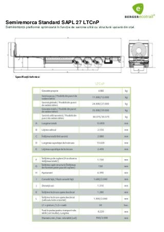 Semiremorca Standard SAPL 27 LTCnP
Semiremorcă platformă optimizată în funcție de sarcina utilă cu structură ușoară din oțel.
Specificații tehnice:
 