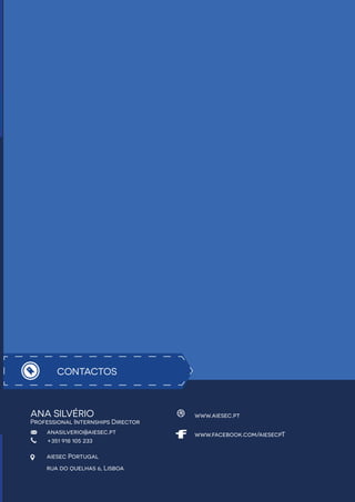 aiesec Portugal
rua do quelhas 6, Lisboa
www.facebook.com/aiesecpT
www.aiesec.pt
+351 918 105 233
anasilverio@aiesec.pt
CONTACTOS
ANA SILVÉRIO
Professional Internships Director
 