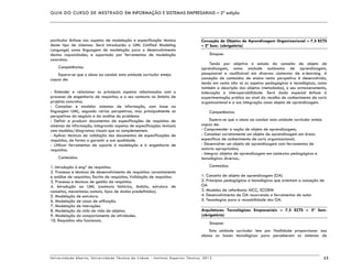 GUIA DO CURSO DE MESTRADO EM INFORMAÇÃO E SISTEMAS EMPRESARIAIS – 2ª edição
Universidade Aberta, Universidade Técnica de Lisboa - Instituto Superior Técnico, 2013 13
particular ênfase nos aspetos de modelação e especificação técnica
deste tipo de sistemas. Será introduzido o UML (Unified Modeling
Language) como linguagem de modelação para o desenvolvimento
destas capacidades, e suportado por ferramentas de modelação
concretas.
Competências:
Espera-se que o aluno ao concluir esta unidade curricular esteja
capaz de:
- Entender e relacionar os principais aspetos relacionados com o
processo de engenharia de requisitos, e o seu contexto no âmbito de
projetos concretos.
- Conceber e modelar sistemas de informação, com base na
linguagem UML, segundo várias perspetivas, mas principalmente as
perspetivas do negócio e da análise do problema
- Definir e produzir documentos de especificações de requisitos de
sistemas de informação, integrando aspetos de especificações textuais
com modelos/diagramas visuais que as complementem.
- Aplicar técnicas de validação dos documentos de especificações de
requisitos, de forma a garantir a sua qualidade.
- Utilizar ferramentas de suporte à modelação e à engenharia de
requisitos.
Conteúdos:
1. Introdução à engª de requisitos.
2. Processo e técnicas de desenvolvimento de requisitos: Levantamento
e análise de requisitos; Escrita de requisitos; Validação de requisitos.
3. Processo e técnicas de gestão de requisitos.
4. Introdução ao UML (contexto histórico, âmbito, estrutura de
conceitos, mecanismos comuns, tipos de dados predefinidos).
5. Modelação de estrutura.
6. Modelação de casos de utilização.
7. Modelação de interações.
8. Modelação do ciclo de vida de objetos.
9. Modelação do comportamento de atividades.
10. Requisitos não funcionais.
Conceção de Objetos de Aprendizagem Organizacional – 7,5 ECTS
– 2º Sem. (obrigatória)
Sinopse:
Tendo por objetivo o estudo do conceito de objeto de
aprendizagem, como unidade autónoma de aprendizagem,
pesquisável e reutilizável em diversos contextos de e-learning. A
conceção de conteúdos de ensino nesta perspetiva é desenvolvida,
tendo em conta não só os aspetos pedagógicos e tecnológicos, como
também a descrição dos objetos (metadados), o seu armazenamento,
indexação e interoperabilidade. Será dado especial ênfase à
experimentação prática ao nível da recolha de conhecimento de cariz
organizacional e a sua integração como objeto de aprendizagem.
Competências:
Espera-se que o aluno ao concluir esta unidade curricular esteja
capaz de:
- Compreender a noção de objeto de aprendizagem;
- Conceber corretamente um objeto de aprendizagem em áreas
específicos de conhecimento de cariz organizacional;
- Desenvolver um objeto de aprendizagem com ferramentas de
autoria apropriadas;
- Integrar objetos de aprendizagem em contextos pedagógicos e
tecnológicos diversos..
Conteúdos:
1. Conceito de objeto de aprendizagem (OA)
2. Princípios pedagógicos e tecnológicos que orientam a conceção de
OA
3. Modelos de referência: AICC, SCORM
4. Desenvolvimento de OA recorrendo a ferramentas de autor
5. Tecnologias para a reusabilidade dos OA.
Arquiteturas Tecnológicas Empresariais – 7,5 ECTS – 2º Sem.
(obrigatória)
Sinopse:
Esta unidade curricular tem por finalidade proporcionar aos
alunos as bases tecnológicas para perceberem os sistemas de
 
