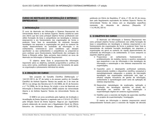 GUIA DO CURSO DE MESTRADO EM INFORMAÇÃO E SISTEMAS EMPRESARIAIS – 2ª edição
Universidade Aberta, Universidade Técnica de Lisboa - Instituto Superior Técnico, 2013 1
CURSO DE MESTRADO EM INFORMAÇÃO E SISTEMAS
EMPRESARIAIS
1. INTRODUÇÃO
O curso de Mestrado em Informação e Sistemas Empresariais da
Universidade Aberta e do Instituto Superior Técnico constitui-se como
uma oferta que tem como principal objetivo formar profissionais com
sólida formação de base e competências em tecnologias e sistemas
empresariais e em funcionamento das organizações de forma a
poderem fazer face às necessidades de constante inovação
tecnológica nas empresas e organizações em geral no contexto do
rápido desenvolvimento da sociedade de informação e do
conhecimento, orientando-se para candidatos que desejem
aprofundar os seus conhecimentos e competências ou preparem-se
para continuar para Doutoramento, beneficiando das vantagens do
Ensino a Distancia online. Seja, portanto, bem-vindo(a) ao curso de
Mestrado em Informação e Sistemas Empresariais!
O objetivo deste Guia é proporcionar-lhe informação
importante sobre os objetivos, conteúdo programático e práticas do
curso, entre outros, constituindo igualmente uma ferramenta de apoio
na organização e planeamento individual do estudo.
2. A CRIAÇÃO DO CURSO
Sob proposta do Conselho Científico (Deliberação n.º
162/CC/2012, de 27 de junho) e do parecer positivo do Conselho
Científico do Instituto Superior Técnico em sessão de 2 de maio de
2012 e ao abrigo dos Decretos-Lei nºs 42/2005, de 22 de fevereiro
e n.º 74/2006, de 24 de Março, foi criado o curso de Mestrado em
Informação e Sistemas Empresariais (MISE) conjunto da Universidade
Aberta e do Instituto Superior Técnico da Universidade Técnica de
Lisboa.
O MISE é um curso acreditado pela Agência de Avaliação e
Acreditação do Ensino Superior e registado com o nº R/A-Cr 31/2013
pela Direção Geral do Ensino Superior. Rege-se por regulamento
próprio elaborado de acordo com o Regulamento Geral da Oferta
Educativa da Universidade Aberta (Despacho n.º 4349/2013),
publicado em Diário da República, 2ª série, nº 59, de 25 de março,
bem pelo Regulamento equivalente do Instituto Superior Técnico da
Universidade Técnica de Lisboa com as disposições específicas
constantes do despacho de abertura (Despacho Nº
114/VR/DC/2014)
3. O OBJETIVO DO CURSO
O Mestrado em Informação e Sistemas Empresariais tem
como principal objetivo formar profissionais com sólida formação de
base e competências em tecnologias e sistemas empresariais e em
funcionamento das organizações de forma a poderem fazer face às
necessidades de constante inovação tecnológica nas empresas e
organizações em geral no contexto do rápido desenvolvimento da
sociedade de informação e do conhecimento. O Curso comporta os
seguintes objetivos gerais:
i) Proporcionar um conhecimento fundamentado e
problematizador de modelos, teorias e quadros conceptuais
que enquadram o uso da informação e das tecnologias de
informação e comunicação e dos sistemas empresariais nas
organizações;
ii) Capacitar para o desempenho profissional autónomo,
desenvolvendo modelos e dispositivos científica, conceptual e
metodologicamente adequados a projetos de intervenção
tecnológica nas organizações explorando com rigor e
eficácia soluções inovadoras de gestão de informação,
conhecimento e aprendizagem assim como de aplicação de
sistemas empresariais;
iii) Desenvolver metodologias de exploração, aplicação e
avaliação das tecnologias ajustadas ao estudo de/
intervenção em cenários de uso, exploração e
experimentação digitais em contexto organizacional;
iv) Habilitar para o exercício de funções de supervisão científica
em projetos de experimentação/ investigação.
O mestre em informação e sistemas empresariais estará
adequadamente formado para o exercício de funções de elevada
 