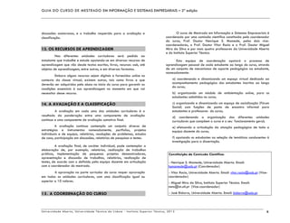 GUIA DO CURSO DE MESTRADO EM INFORMAÇÃO E SISTEMAS EMPRESARIAIS – 2ª edição
Universidade Aberta, Universidade Técnica de Lisboa - Instituto Superior Técnico, 2013 6
discussões assíncronas, e o trabalho requerido para a avaliação e
classificação.
13. OS RECURSOS DE APRENDIZAGEM
Nas diferentes unidades curriculares será pedido ao
estudante que trabalhe e estude apoiando-se em diversos recursos de
aprendizagem que vão desde textos escritos, livros, recursos web, até
objetos de aprendizagem, entre outros, e em diversos formatos.
Embora alguns recursos sejam digitais e fornecidos online no
contexto da classe virtual, existem outros, tais como livros e que
deverão ser adquiridos pelo aluno no início do curso para garantir as
condições essenciais à sua aprendizagem no momento em que vai
necessitar desse recurso.
14. A AVALIAÇÃO E A CLASSIFICAÇÃO
A avaliação em cada uma das unidades curriculares é o
resultado da ponderação entre uma componente de avaliação
contínua e uma componente de avaliação sumativa final.
A avaliação contínua contempla um conjunto diverso de
estratégias e instrumentos nomeadamente, portfolios, projetos
individuais e de equipa, relatórios, resoluções de problemas, estudos
de caso, participação em discussões, relatórios de pesquisas e testes.
A avaliação final, de caráter individual, pode contemplar a
elaboração de, por exemplo, relatórios, realização de trabalhos
práticos, implementação de pequenos projetos demonstradores,
apresentação e discussão de trabalhos, relatórios, realização de
testes, de acordo com o definido pela equipa docente em articulação
com o coordenador do mestrado.
A aprovação na parte curricular do curso requer aprovação
em todas as unidades curriculares, com uma classificação igual ou
superior a 10 valores.
15. A COORDENAÇÃO DO CURSO
O curso de Mestrado em Informação e Sistemas Empresariais é
coordenado por uma comissão científica constituída pelo coordenador
do curso, Prof. Doutor Henrique S. Mamede, pelos dois vice-
coordenadores, o Prof. Doutor Vitor Rocio e o Prof. Doutor Miguel
Mira da Silva e por mais quatro professores da Universidade Aberta
e do Instituto Superior Técnico.
Esta equipa de coordenação apoiará o processo de
aprendizagem pessoal de cada estudante ao longo do curso, através
de um conjunto de mecanismos de suporte pedagógico ao estudante,
nomeadamente:
a) coordenando e dinamizando um espaço virtual dedicado ao
acompanhamento pedagógico dos estudantes inscritos ao longo
do curso;
b) organizando um módulo de ambientação online, para os
estudantes admitidos no curso;
c) organizando e dinamizando um espaço de socialização (Fórum
Social) com funções de ponto de encontro informal para
estudantes e professores do curso;
d) coordenando a organização das diferentes unidades
curriculares que compõem o curso e o seu funcionamento geral;
e) efetuando a articulação da atuação pedagógica de toda a
equipa docente do curso;
f) apoiando os estudantes na seleção de temáticas conducentes à
investigação para a dissertação.
Constituição da Comissão Científica:
- Henrique S. Mamede, Universidade Aberta. Email:
hsmamede@uab.pt (Coordenador)
- Vitor Rocio, Universidade Aberta. Email: vitor.rocio@uab.pt (Vice-
coordenador)
- Miguel Mira da Silva, Instituto Superior Técnico. Email:
mms@ist.utl.pt (Vice-coordenador)
- José Bidarra, Universidade Aberta. Email: bidarra@uab.pt
 